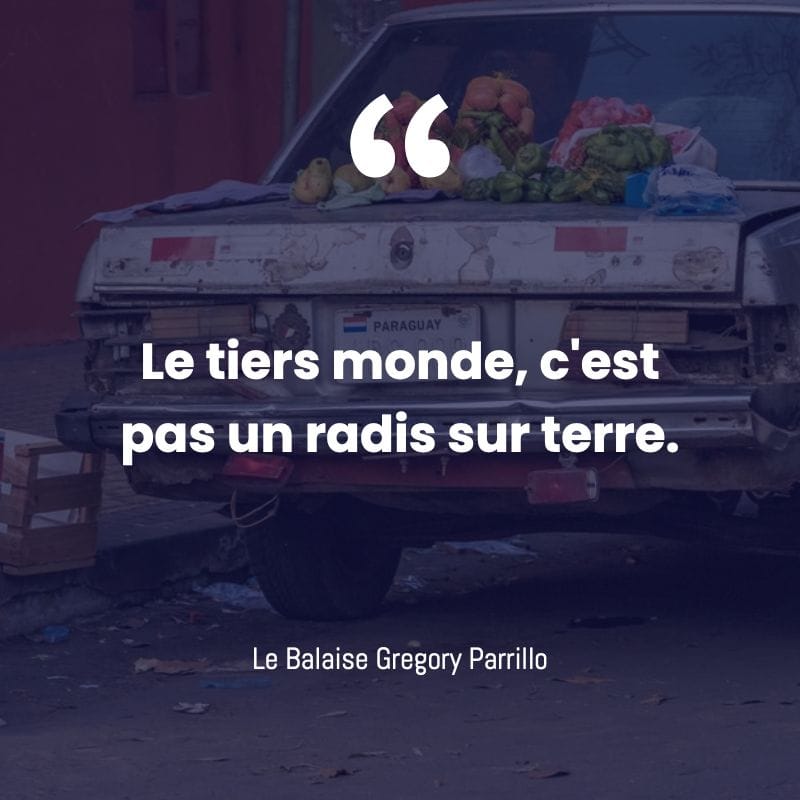 Le tiers monde, c'est le pas un radis sur terre.
